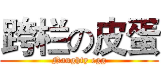 跨栏の皮蛋 (Naughty egg)