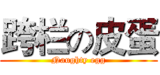 跨栏の皮蛋 (Naughty egg)