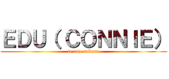 ＥＤＵ（ ＣＯＮＮＩＥ） (te amo mikasa)