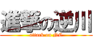 進撃の逆川 (attack on NC)