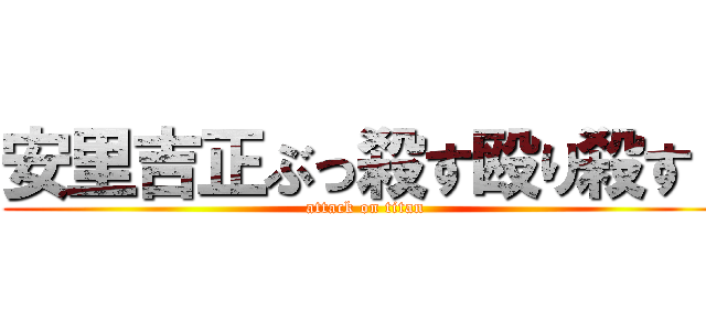 安里吉正ぶっ殺す殴り殺す！ (attack on titan)