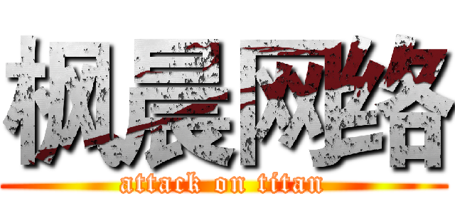 枫晨网络 (attack on titan)