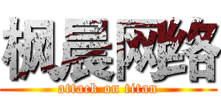 枫晨网络 (attack on titan)