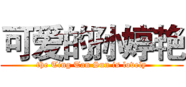 可爱的孙婷艳 (the Ting Tan Sun is lovely)