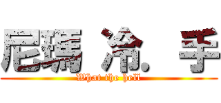 尼瑪 冷．手 (What the hell)