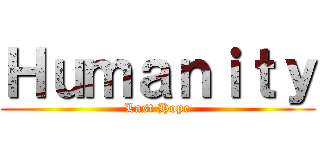 Ｈｕｍａｎｉｔｙ (Last Hope)