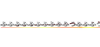 ふふふふふふふふふふうふふふうふっふふふっっっふ (おっふ)