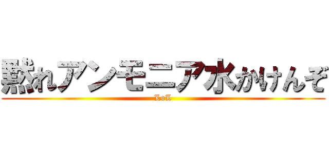 黙れアンモニア水かけんぞ (LoL)