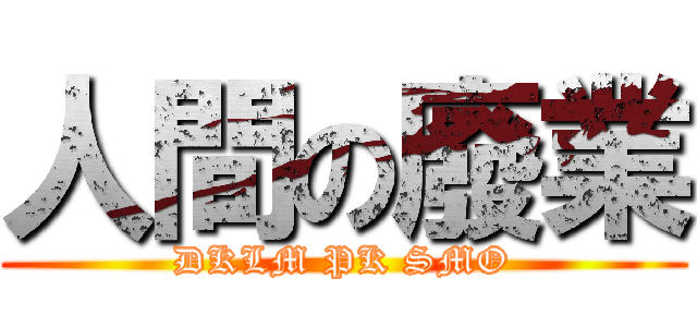 人間の廢業 (DKLM PK SMO)