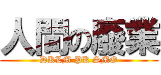人間の廢業 (DKLM PK SMO)