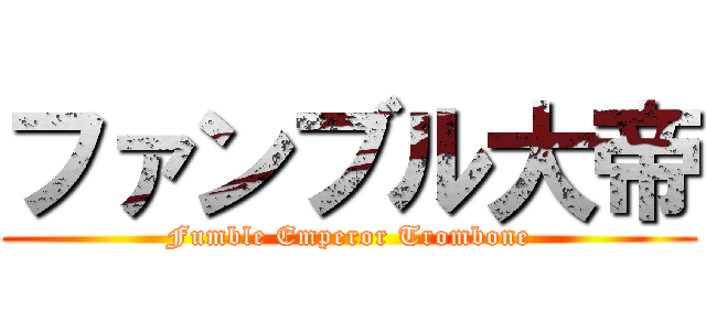 ファンブル大帝 (Fumble Emperor Trombone)