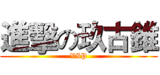進擊の玖古錐 (VIP)