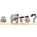 あ 何する？ (attack on titan)