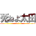 死ねよ太田 (fuck)