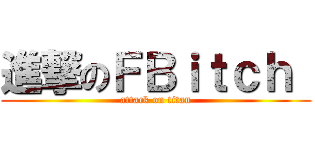 進撃のＦＢｉｔｃｈ  (attack on titan)