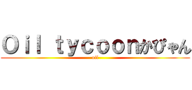 Ｏｉｌ ｔｙｃｏｏｎかぴゃん (oil)