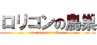 ロリコンの鳥巣 (torisu is rorikon)