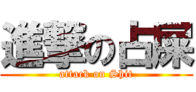 進撃の占屎 (attack on Shit)
