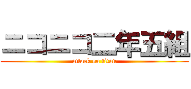 ニコニコ二年五組 (attack on titan)
