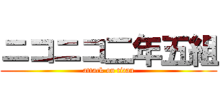 ニコニコ二年五組 (attack on titan)