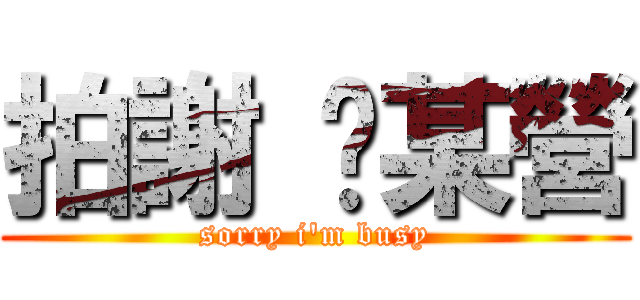 拍謝 挖某營 (sorry i\'m busy)