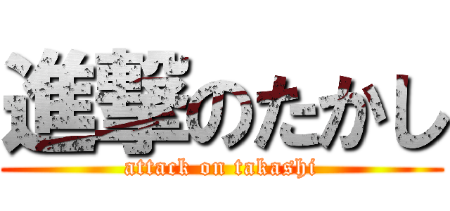 進撃のたかし (attack on takashi)