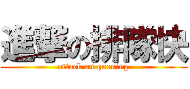 進撃の排隊快 (attack on queuing)