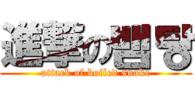 進撃の뱀탕 (attack of boiled snake)