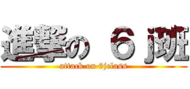 進撃の ６ｊ班 (attack on 6jclass)