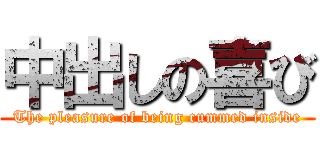 中出しの喜び (The pleasure of being cummed inside)