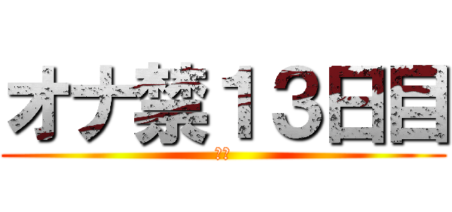 オナ禁１３日目 (禁欲)