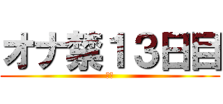 オナ禁１３日目 (禁欲)