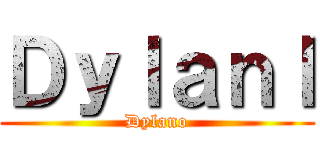 Ｄｙｌａｎｌ (Dylano)