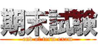 期末試験 (end of term exam)