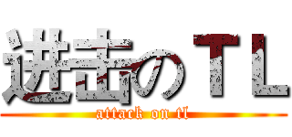 进击のＴＬ (attack on tl)