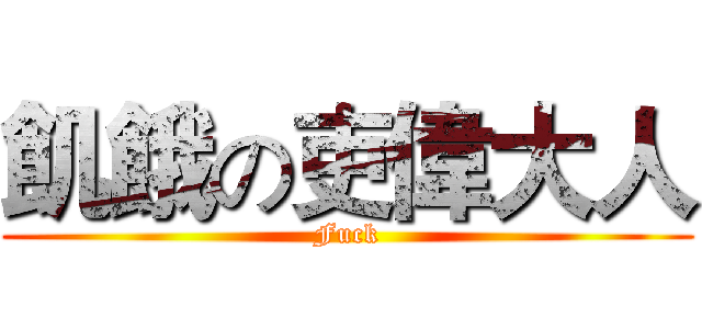 飢餓の吏偉大人 (Fuck)