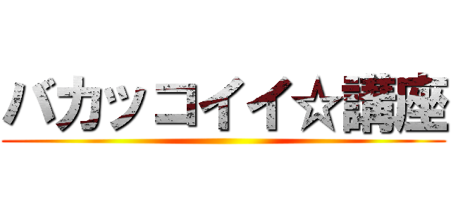 バカッコイイ☆講座 ()