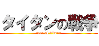 タイタンの戦争 (war of titans)