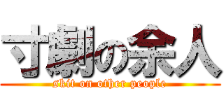 寸劇の余人 (skit on other people)