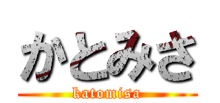 かとみさ (katomisa)