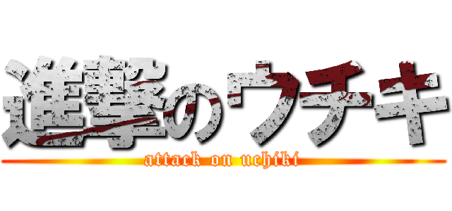 進撃のウチキ (attack on uchiki)