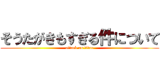 そうたがきもすぎる件について (attack on titan)