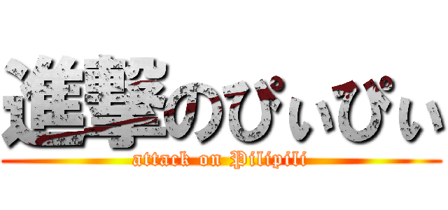 進撃のぴぃぴぃ (attack on Pilipili)