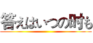 答えはいつの时も ()