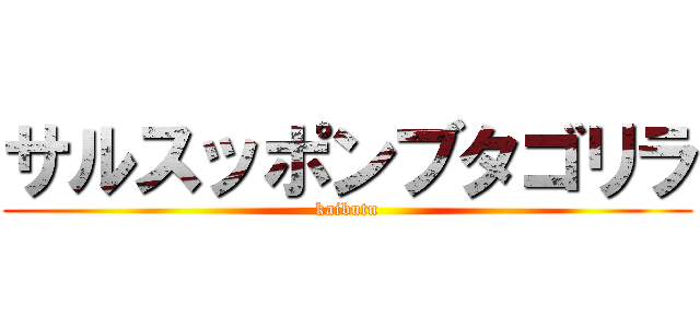 サルスッポンブタゴリラ (kaibutu)