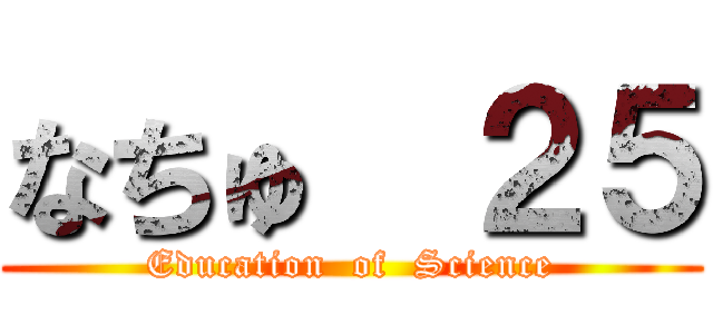 なちゅ  ２５ (Education  of  Science)