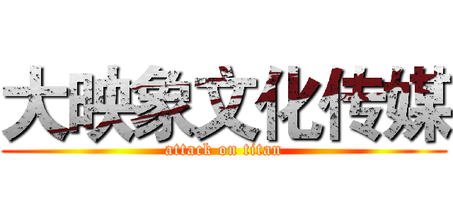 大映象文化传媒 (attack on titan)