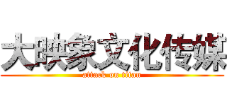 大映象文化传媒 (attack on titan)