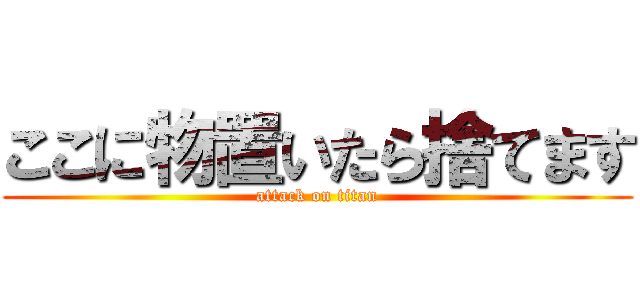 ここに物置いたら捨てます (attack on titan)