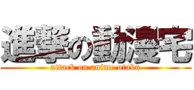 進撃の動漫宅 (attack on anime otaku)